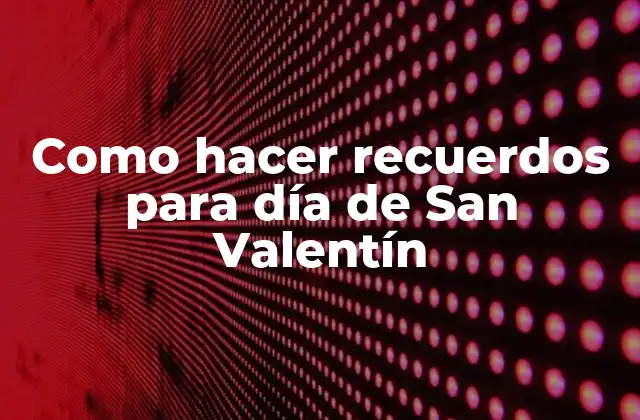 ¿Qué es un recuerdo para el Día de San Valentín?