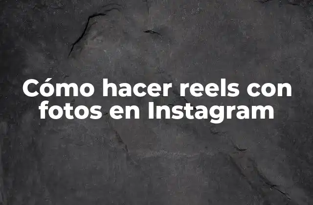 Cómo Hacer Reels con Fotos en Instagram