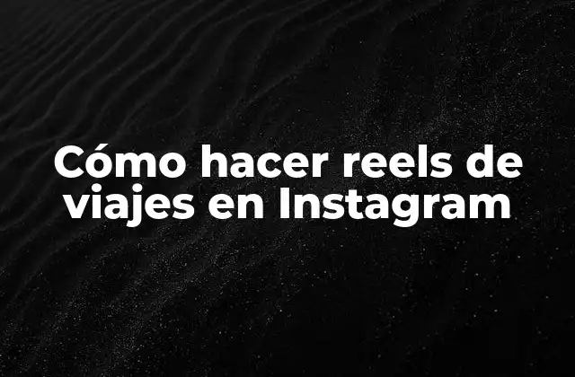 Cómo Hacer Reels de Viajes en Instagram