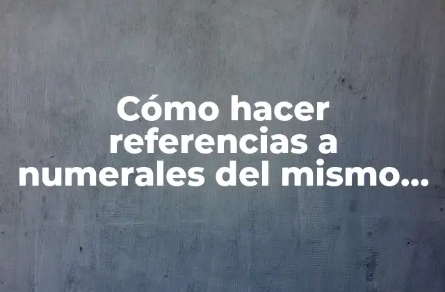 Cómo Hacer Referencias a Numerales Del Mismo Documento Latex