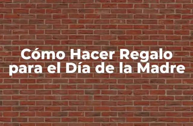 Cómo Hacer Regalo para el Día de la Madre