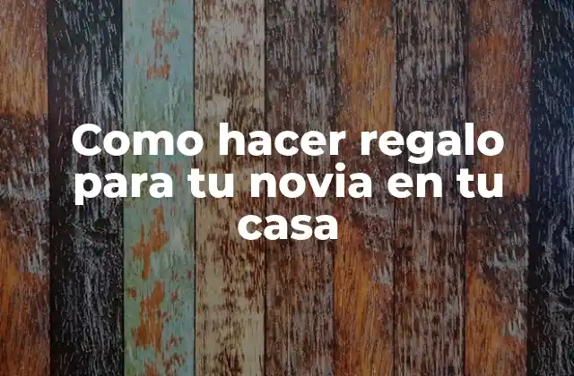 Como Hacer Regalo para Tu Novia en Tu Casa