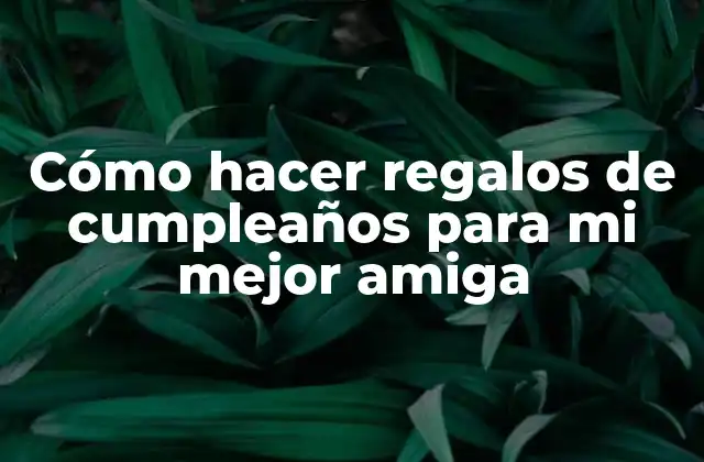 Cómo Hacer Regalos de Cumpleaños para Mi Mejor Amiga 2 Cómo hacer regalos de cumpleaños para mi mejor amiga