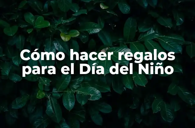 Cómo Hacer Regalos para el Día Del Niño
