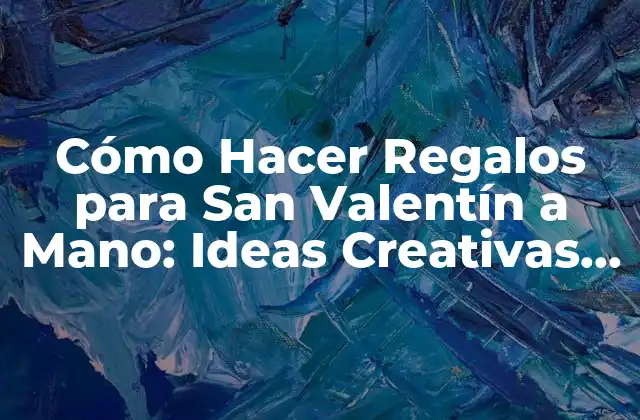 ¿Qué Hacer para que los Regalos Hechos a Mano Sean Originales y Únicos?