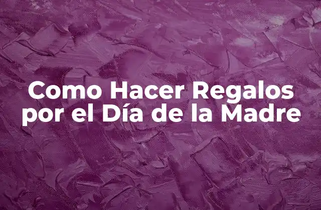 Como Hacer Regalos por el Día de la Madre