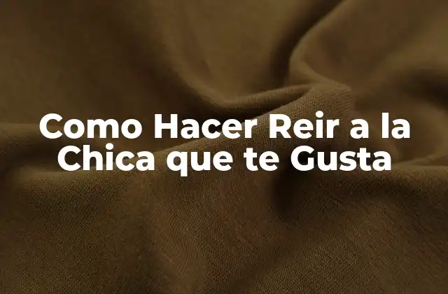 Como Hacer Reir a la Chica que Te Gusta