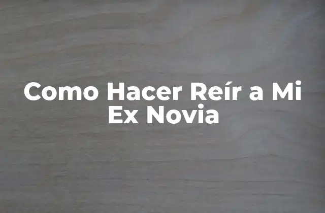 Como Hacer Reír a Mi Ex Novia