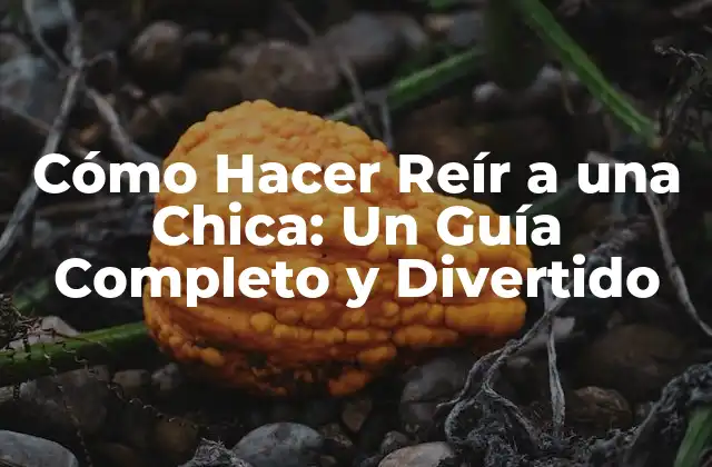 Cómo Hacer Reír a una Chica: un Guía Completo y Divertido