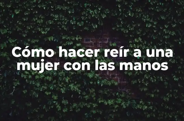 Cómo Hacer Reír a una Mujer con las Manos
