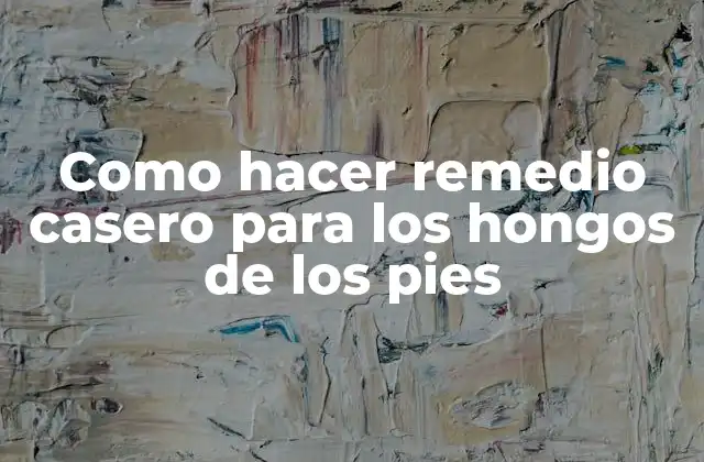 Como Hacer Remedio Casero para los Hongos de los Pies