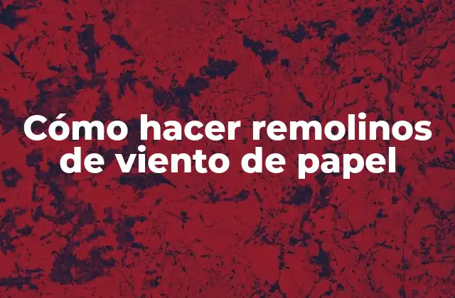 Cómo Hacer Remolinos de Viento de Papel