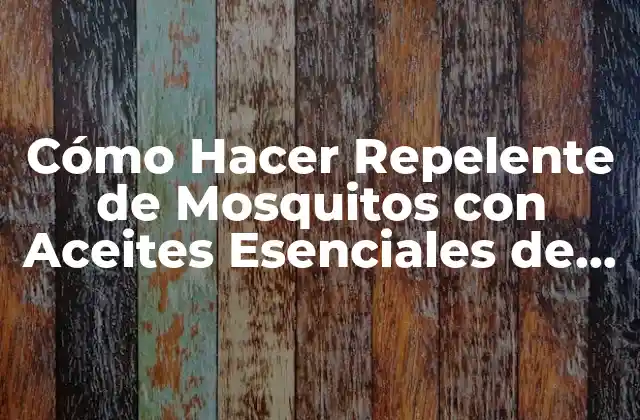 Cómo Hacer Repelente de Mosquitos con Aceites Esenciales de Forma Natural y Efectiva