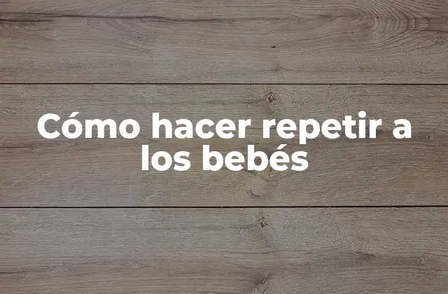 Cómo Hacer Repetir a los Bebés