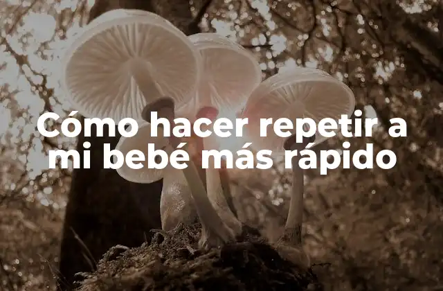 Cómo Hacer Repetir a Mi Bebé Más Rápido