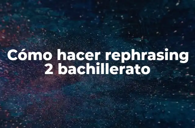 Cómo Hacer Rephrasing 2 Bachillerato 2 ¿Qué es rephrasing 2 bachillerato y para qué sirve?