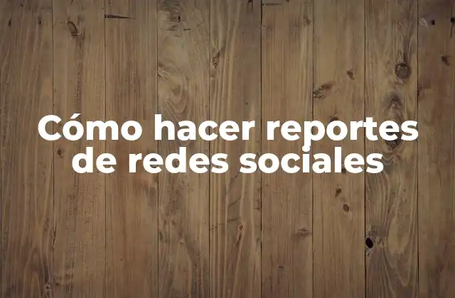 Cómo Hacer Reportes de Redes Sociales