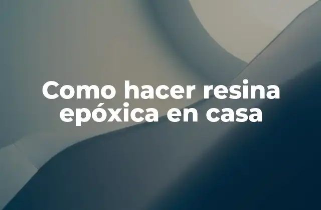Como Hacer Resina Epóxica en Casa