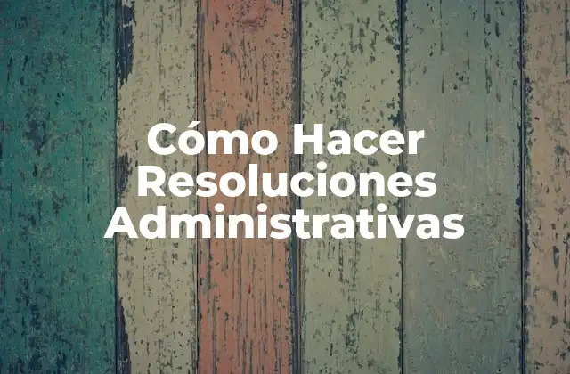 Cómo Hacer Resoluciones Administrativas