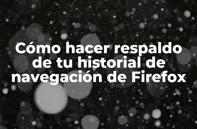 Cómo Hacer Respaldo de Tu Historial de Navegación de Firefox