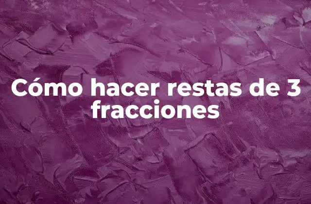 Cómo Hacer Restas de 3 Fracciones
