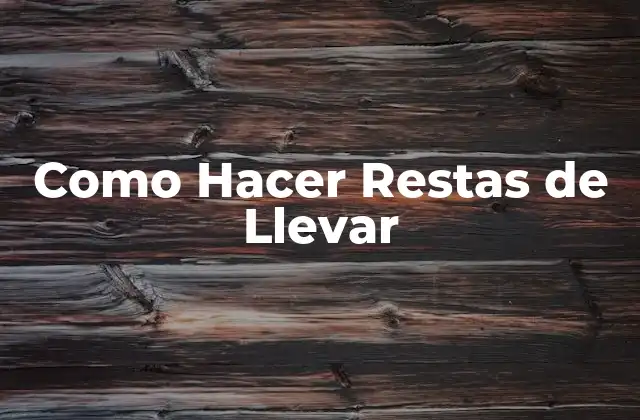 ¿Qué son las Restas de Llevar y para Qué Sirven?