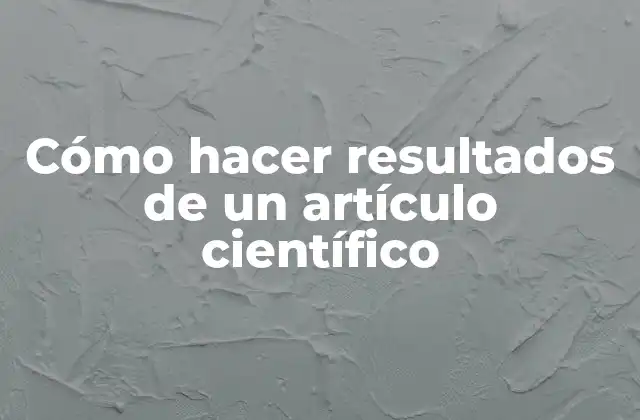 Cómo Hacer Resultados de un Artículo Científico 2 Cómo hacer resultados de un artículo científico