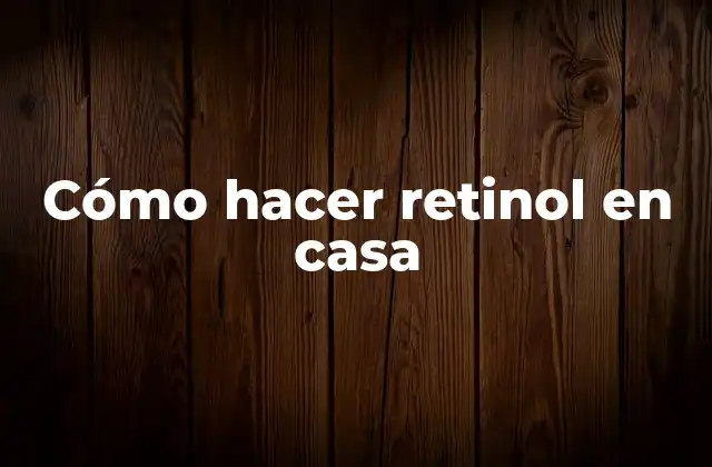 Cómo Hacer Retinol en Casa