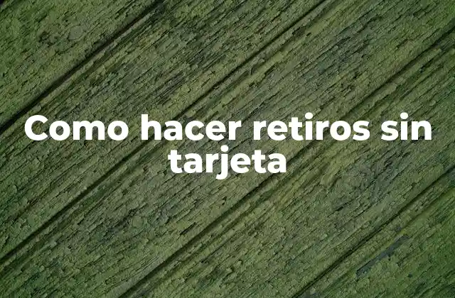 Como Hacer Retiros sin Tarjeta