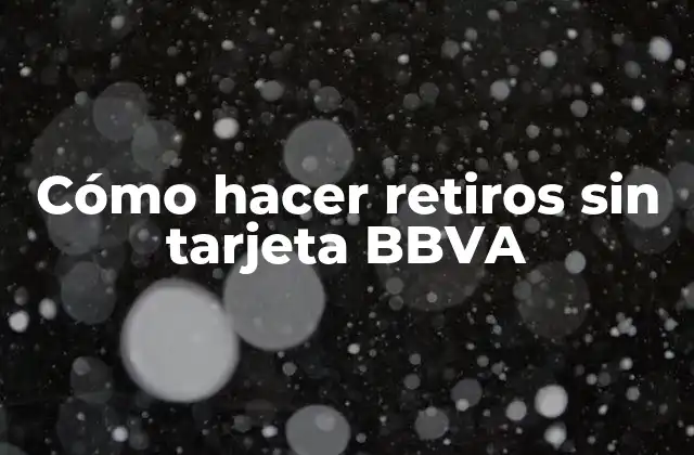 Cómo Hacer Retiros sin Tarjeta Bbva