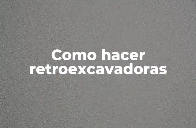 Como Hacer Retroexcavadoras