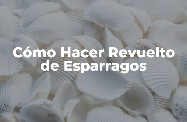 Cómo Hacer Revuelto de Esparragos