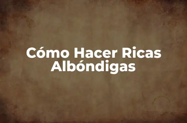 Cómo Hacer Ricas Albóndigas