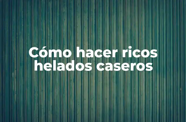 Cómo Hacer Ricos Helados Caseros