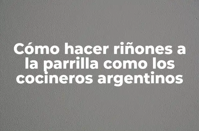 Cómo Hacer Riñones a la Parrilla como los Cocineros Argentinos