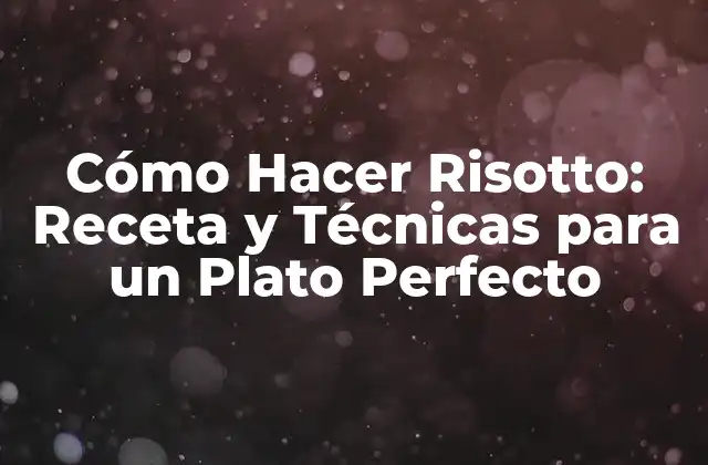 Cómo Hacer Risotto: Receta y Técnicas para un Plato Perfecto