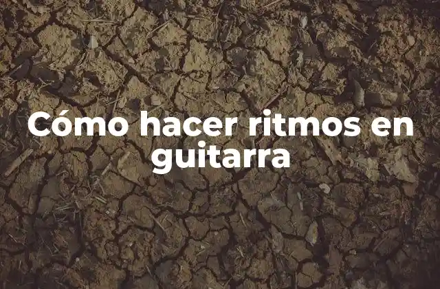 Cómo Hacer Ritmos en Guitarra