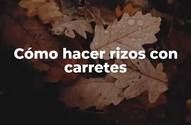 Cómo Hacer Rizos con Carretes 2 ¿Qué son los rizos con carretes y para qué sirven?