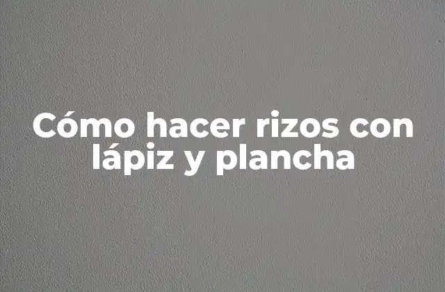 Cómo Hacer Rizos con Lápiz y Plancha
