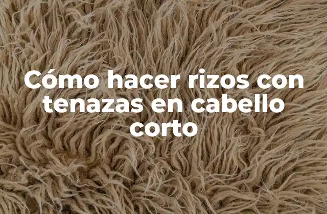 Cómo Hacer Rizos con Tenazas en Cabello Corto