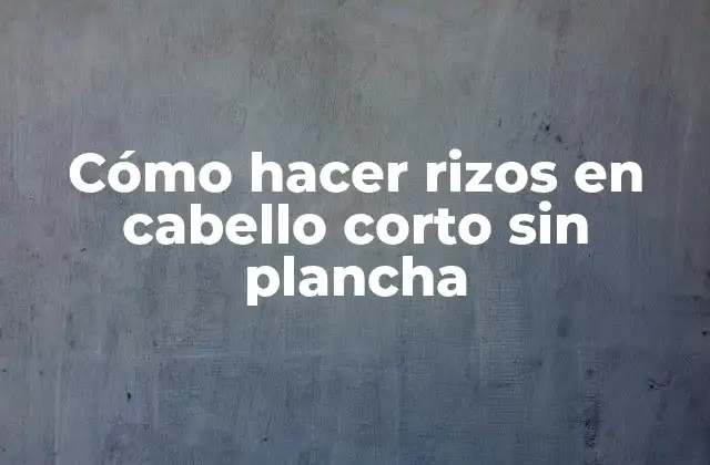 Cómo Hacer Rizos en Cabello Corto sin Plancha
