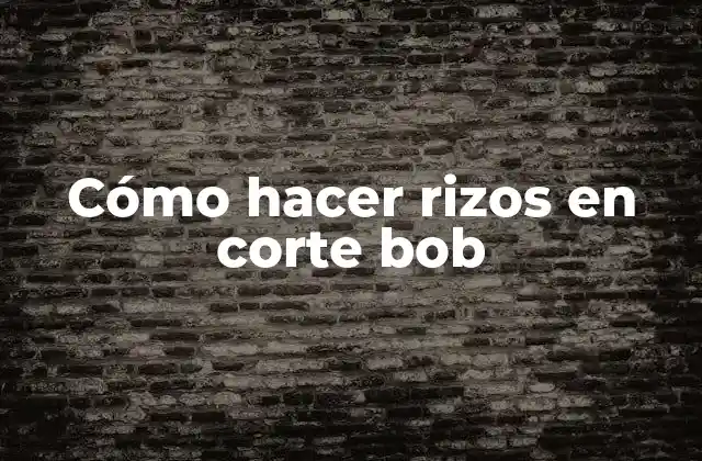 Cómo Hacer Rizos en Corte Bob
