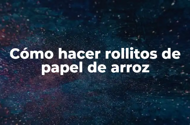 Cómo Hacer Rollitos de Papel de Arroz