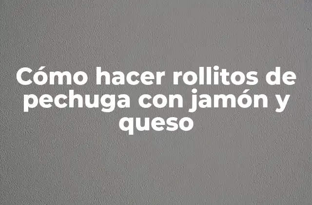 Cómo Hacer Rollitos de Pechuga con Jamón y Queso
