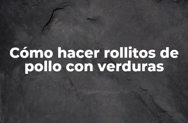 Cómo Hacer Rollitos de Pollo con Verduras