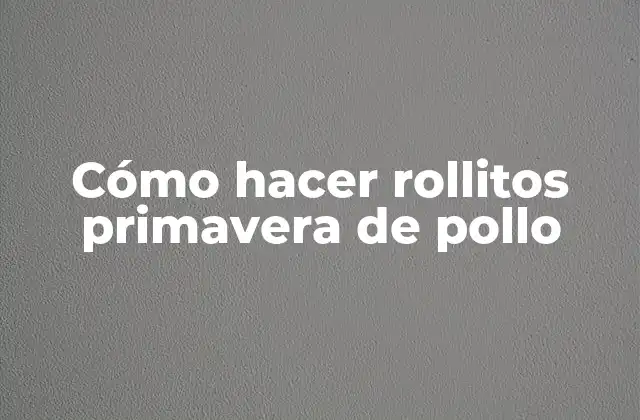 Cómo Hacer Rollitos Primavera de Pollo