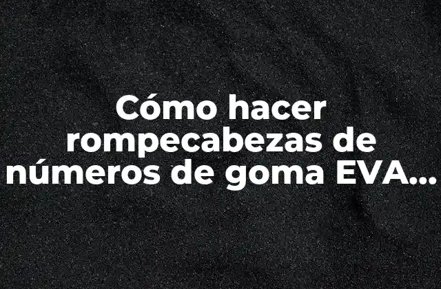 Cómo Hacer Rompecabezas de Números de Goma Eva para Niños