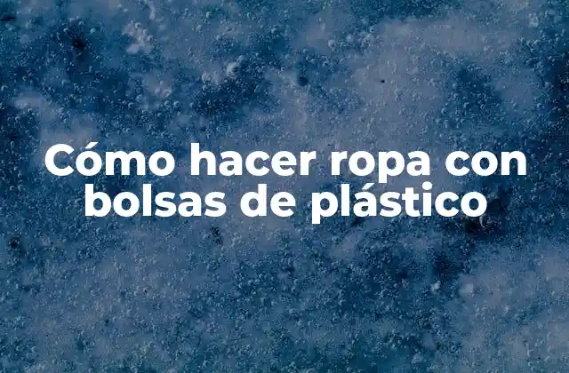 Cómo Hacer Ropa con Bolsas de Plástico 2 ¿Qué es la ropa hecha con bolsas de plástico?