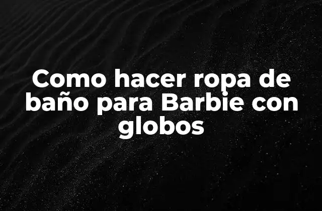 Como Hacer Ropa de Baño para Barbie con Globos