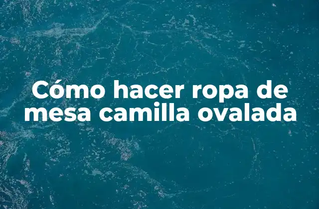 Cómo Hacer Ropa de Mesa Camilla Ovalada 2 ¿Qué es una ropa de mesa camilla ovalada?